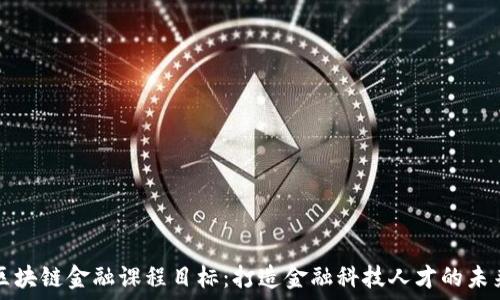   
区块链金融课程目标：打造金融科技人才的未来
