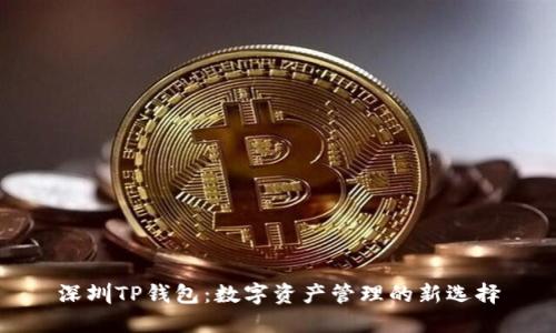 深圳TP钱包：数字资产管理的新选择
