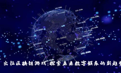 : 出征区块链游戏：探索未来数字娱乐的新趋势