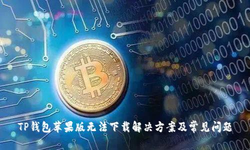 TP钱包苹果版无法下载解决方案及常见问题