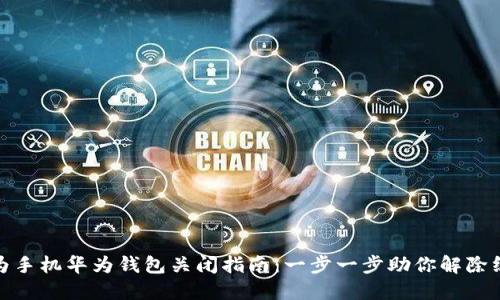 华为手机华为钱包关闭指南：一步一步助你解除绑定