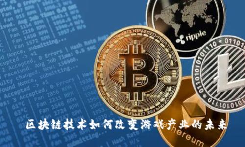  区块链技术如何改变游戏产业的未来