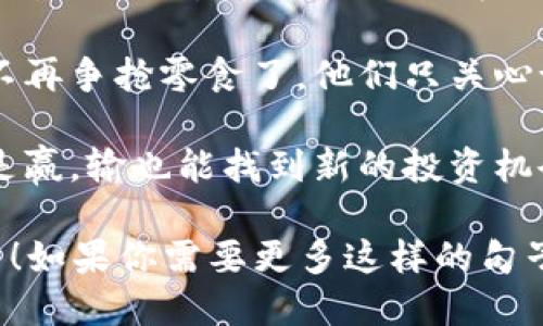 以下是一些关于区块链游戏的搞笑赞美句子：

1. “区块链游戏就像我上班前的咖啡——充满活力，让我完全清醒过来！”

2. “在区块链游戏里，连我的宠物猫都知道怎么进行交易了，它开始向我收取‘食物币’！”

3. “玩区块链游戏就像是在参加一场比赛，唯一的规则是： ‘你赚到的虚拟币远比你现实中的工资多’！”

4. “我在区块链游戏中获得的 ‘金币’ 比我在现实中赚的钱还多，我开始怀疑我的人生选择！”

5. “区块链游戏就像我的洗衣机——无论怎么玩，最后总是能留下‘不留下痕迹的’资产！”

6. “玩区块链游戏的感觉就像是重新确立了人生目标：‘只要我的钱包能变得更重，就能更快乐！’”

7. “在区块链游戏中，连兄弟姐妹都不再争抢零食了，他们只关心谁的NFT更有价值！”

8. “区块链游戏的规则很简单：赢就是赢，输也能找到新的投资机会！”

希望这些搞笑的句子能让你会心一笑！如果你需要更多这样的句子或不同主题的句子，请告诉我！