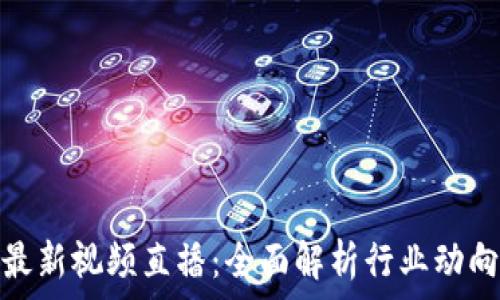 区块链金融最新视频直播:全面解析行业动向与投资机会