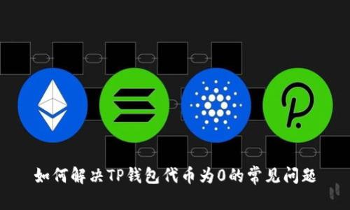 如何解决TP钱包代币为0的常见问题