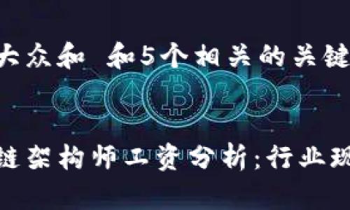 思考一个符合大众和 和5个相关的关键词
金融科技区块链架构师工资分析:行业现状与未来前景
