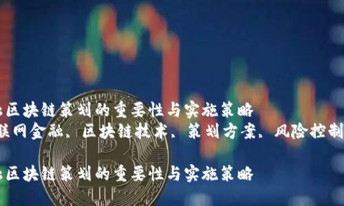 互联网金融区块链策划的重要性与实施策略
关键词：互联网金融, 区块链技术, 策划方案, 风险控制, 投资回报

互联网金融区块链策划的重要性与实施策略