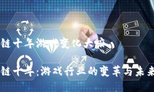 区块链十年游戏变化大嘛

区块链十年：游戏行业的变革与未来展望