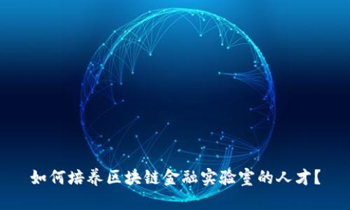 如何培养区块链金融实验室的人才？