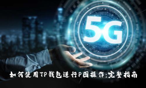 如何使用TP钱包进行P图操作：完整指南