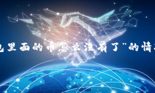 TP钱包是一款广受欢迎的数字货币钱包，用户可以在其中存储、转账和管理多种加密货币。然而，有些用户可能会遇到“TP钱包里面的币怎么没有了”的情况，造成此类问题的原因可能多种多样。为了使用户能够更加深入了解这方面的内容，以下将进行详细探讨，并回答相关问题。

TP钱包里面的币怎么没有了？探讨及解决方案