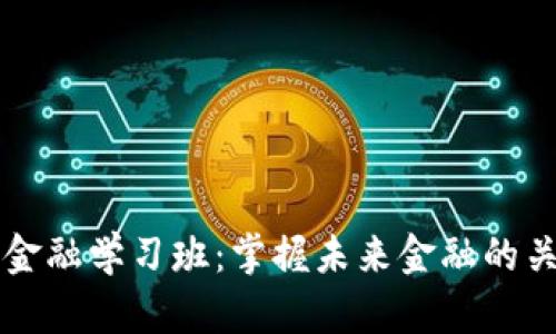 区块链金融学习班：掌握未来金融的关键技能