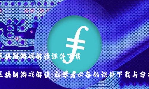 区块链游戏解读课件下载

区块链游戏解读：初学者必备的课件下载与分析