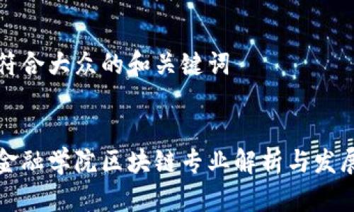 思考符合大众的和关键词


河北金融学院区块链专业解析与发展前景