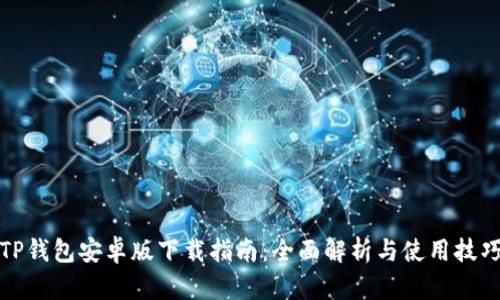 TP钱包安卓版下载指南：全面解析与使用技巧