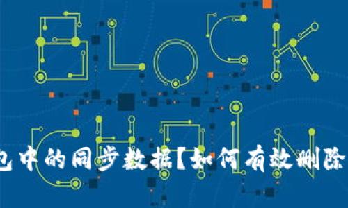 : 如何有效删除TP钱包中的同步数据？如何有效删除TP钱包中的同步数据？