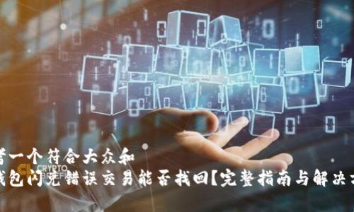 思考一个符合大众和  
tp钱包闪兑错误交易能否找回？完整指南与解决方案