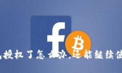 TP钱包授权了怎么办，还能继续使用吗？