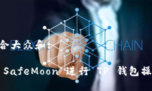 思考一个符合大众和:

: 如何使用 SafeMoon 进行 TP 钱包操作：完整指南