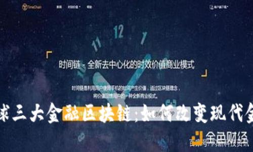 探索全球三大金融区块链：如何改变现代金融格局