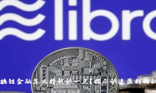 区块链金融怎么挣钱快一点？揭示快速盈利的秘密