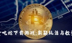 : 区块链贪吃蛇下载游戏：新颖玩法与投资机会并
