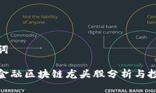和关键词

互联网金融区块链龙头股分析与投资策略