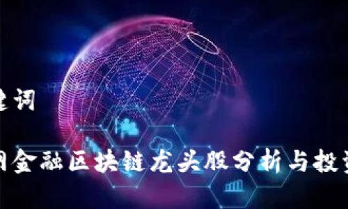 和关键词

互联网金融区块链龙头股分析与投资策略