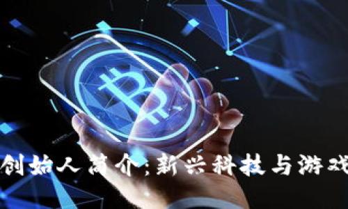 区块链游戏创始人简介：新兴科技与游戏产业的融合