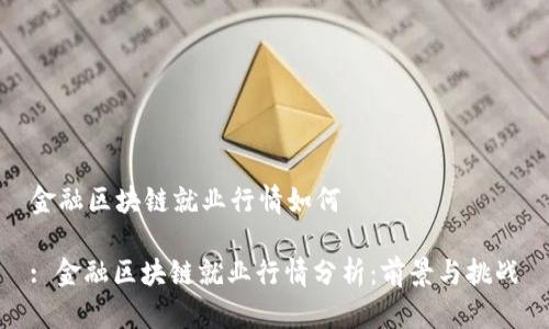 金融区块链就业行情如何

: 金融区块链就业行情分析：前景与挑战