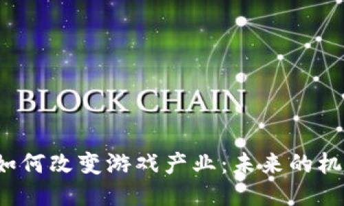  区块链如何改变游戏产业：未来的机遇与挑战