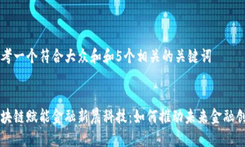 思考一个符合大众和和5个相关的关键词


区块链赋能金融新晨科技：如何推动未来金融创新