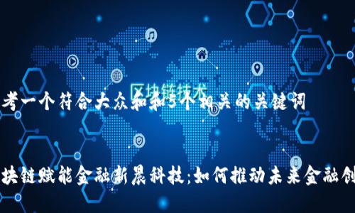 思考一个符合大众和和5个相关的关键词


区块链赋能金融新晨科技：如何推动未来金融创新