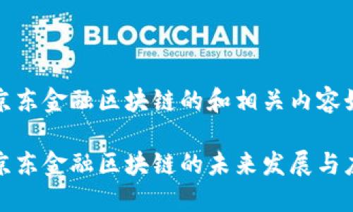 平阴县京东金融区块链的和相关内容如下：

平阴县京东金融区块链的未来发展与应用探讨