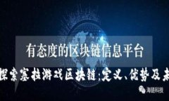 : 深入探索塞拉游戏区块链：定义、优势及未来趋