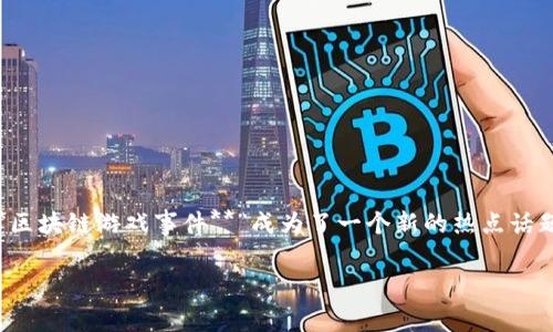 区块链游戏事件是什么梗

在互联网文化的快速发展中，许多文化现象和流行语不断涌现，其中“**区块链游戏事件**”成为了一个新的热点话题。以下是对这一现象的详细介绍，解读它的背景、意义及未来发展趋势。

深入了解区块链游戏事件的意义与影响