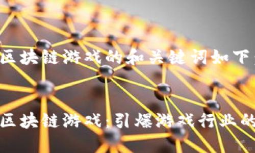 一站式区块链游戏的和关键词如下：


一站式区块链游戏：引爆游戏行业的新趋势