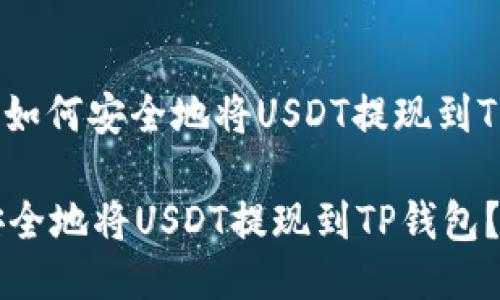 题目: 如何安全地将USDT提现到TP钱包？

如何安全地将USDT提现到TP钱包？