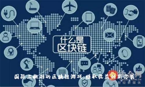  国际上搬砖的区块链游戏：赚取收益的新方式