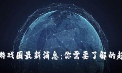 : 区块链游戏圈最新消息：你需要了解的趋势与动