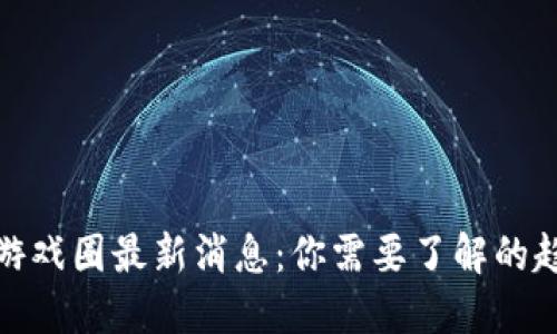 : 区块链游戏圈最新消息：你需要了解的趋势与动态