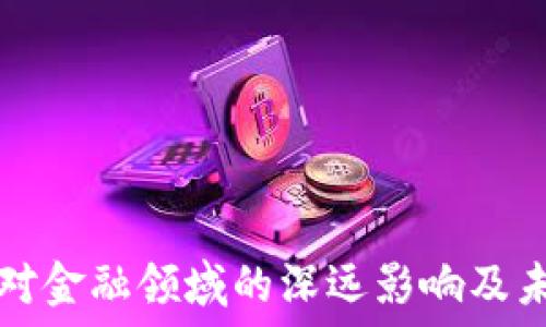   
区块链对金融领域的深远影响及未来展望