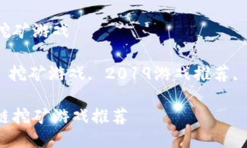 2019最火的区块链挖矿游戏

关键词：区块链游戏, 挖矿游戏, 2019游戏推荐, 加密货币, 游戏赚钱

2019年最火的区块链挖矿游戏推荐