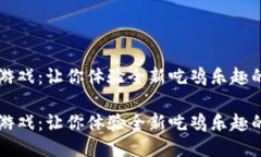 区块链小游戏：让你体验全新吃鸡乐趣的未来游