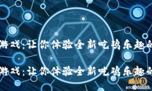 区块链小游戏：让你体验全新吃鸡乐趣的未来游戏

区块链小游戏：让你体验全新吃鸡乐趣的未来游戏