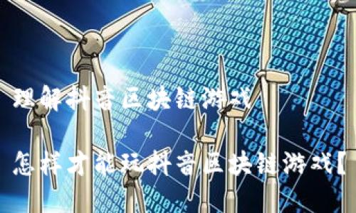 理解抖音区块链游戏

怎样才能玩抖音区块链游戏？