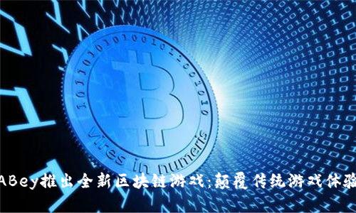 ABey推出全新区块链游戏：颠覆传统游戏体验