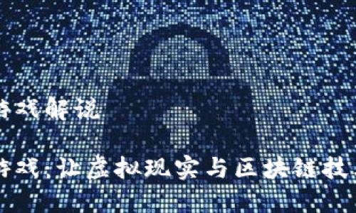 区块链VR游戏解说

区块链VR游戏：让虚拟现实与区块链技术完美结合