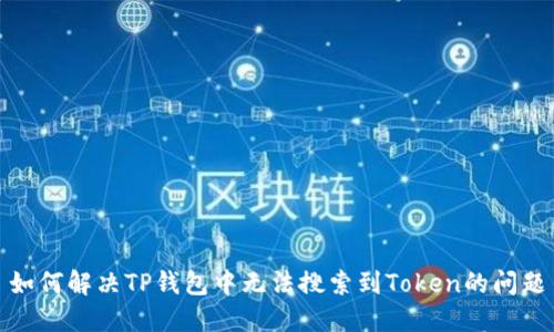 如何解决TP钱包中无法搜索到Token的问题