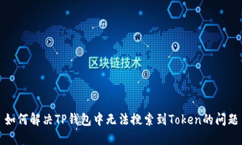 如何解决TP钱包中无法搜索到Token的问题